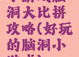 小游戏脑洞大比拼攻略(好玩的脑洞小游戏)