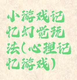 小游戏记忆幻觉玩法(心理记忆游戏)