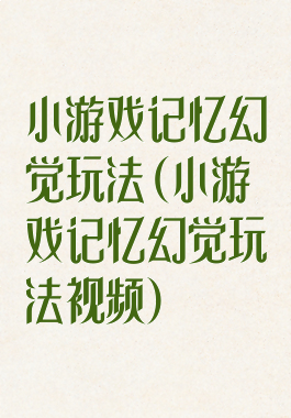 小游戏记忆幻觉玩法(小游戏记忆幻觉玩法视频)
