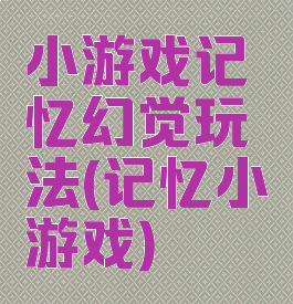 小游戏记忆幻觉玩法(记忆小游戏)