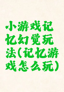 小游戏记忆幻觉玩法(记忆游戏怎么玩)