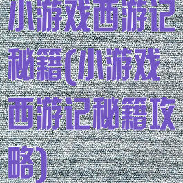 小游戏西游记秘籍(小游戏西游记秘籍攻略)