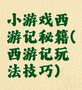 小游戏西游记秘籍(西游记玩法技巧)