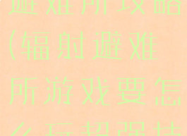 小游戏辐射避难所攻略(辐射避难所游戏要怎么玩超强技巧攻略)