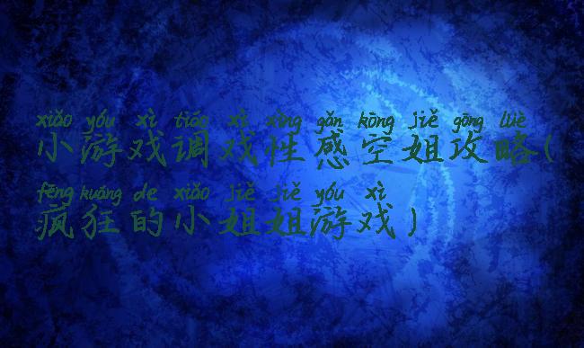 小游戏调戏性感空姐攻略(疯狂的小姐姐游戏)