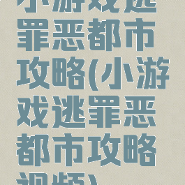 小游戏逃罪恶都市攻略(小游戏逃罪恶都市攻略视频)