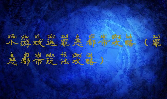 小游戏逃罪恶都市攻略(罪恶都市玩法攻略)