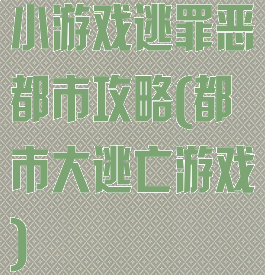 小游戏逃罪恶都市攻略(都市大逃亡游戏)