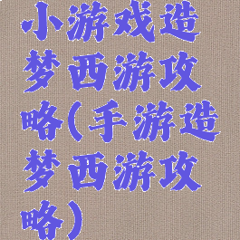 小游戏造梦西游攻略(手游造梦西游攻略)