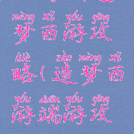 小游戏造梦西游攻略(造梦西游端游攻略)