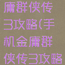 小游戏金庸群侠传3攻略(手机金庸群侠传3攻略)