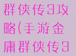 小游戏金庸群侠传3攻略(手游金庸群侠传3攻略)