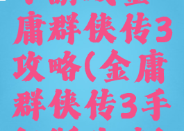 小游戏金庸群侠传3攻略(金庸群侠传3手机版攻略)