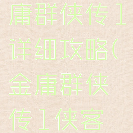 小游戏金庸群侠传1详细攻略(金庸群侠传1侠客行攻略)