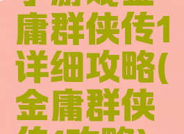 小游戏金庸群侠传1详细攻略(金庸群侠传1攻略)