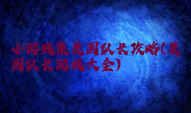 小游戏集美国队长攻略(美国队长游戏大全)