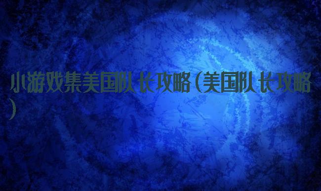 小游戏集美国队长攻略(美国队长攻略)