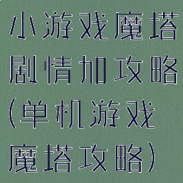 小游戏魔塔剧情加攻略(单机游戏魔塔攻略)