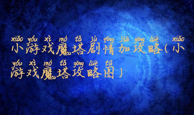 小游戏魔塔剧情加攻略(小游戏魔塔攻略图)