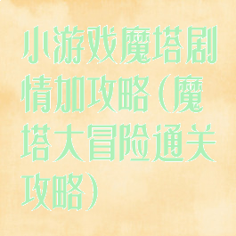 小游戏魔塔剧情加攻略(魔塔大冒险通关攻略)