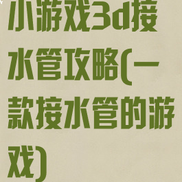 小游戏3d接水管攻略(一款接水管的游戏)