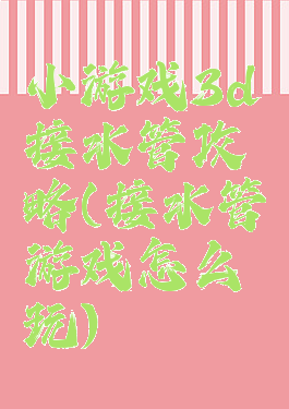 小游戏3d接水管攻略(接水管游戏怎么玩)