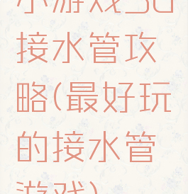 小游戏3d接水管攻略(最好玩的接水管游戏)