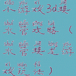 小游戏3d接水管攻略(水管接龙游戏玩法)