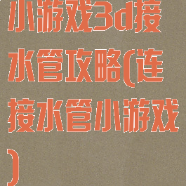 小游戏3d接水管攻略(连接水管小游戏)