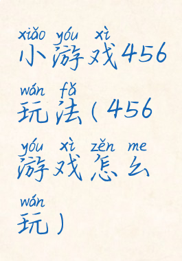 小游戏456玩法(456游戏怎么玩)
