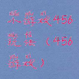 小游戏456玩法(456游戏)