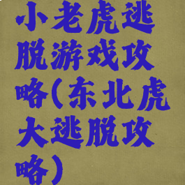 小老虎逃脱游戏攻略(东北虎大逃脱攻略)