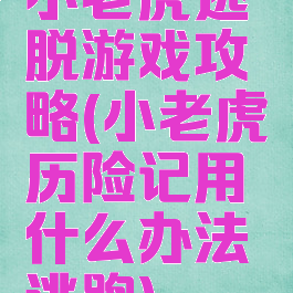 小老虎逃脱游戏攻略(小老虎历险记用什么办法逃跑)
