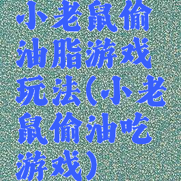 小老鼠偷油脂游戏玩法(小老鼠偷油吃游戏)