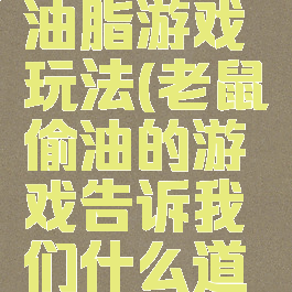 小老鼠偷油脂游戏玩法(老鼠偷油的游戏告诉我们什么道理)