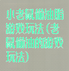 小老鼠偷油脂游戏玩法(老鼠偷油的游戏玩法)