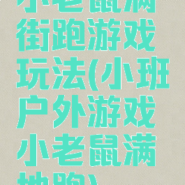 小老鼠满街跑游戏玩法(小班户外游戏小老鼠满地跑)