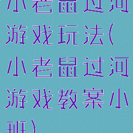 小老鼠过河游戏玩法(小老鼠过河游戏教案小班)