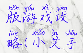 小艾手机版游戏攻略(小艾手游下载)