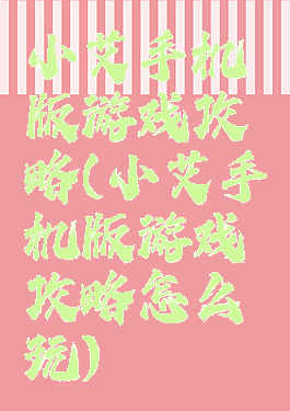 小艾手机版游戏攻略(小艾手机版游戏攻略怎么玩)