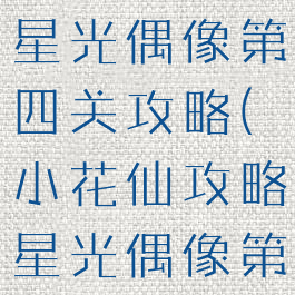小花仙游戏星光偶像第四关攻略(小花仙攻略星光偶像第4关攻略)