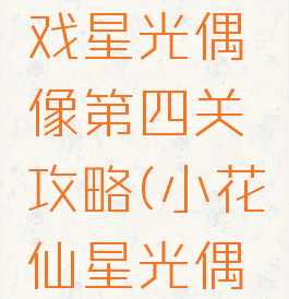 小花仙游戏星光偶像第四关攻略(小花仙星光偶像全三星)