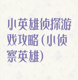 小英雄侦探游戏攻略(小侦察英雄)