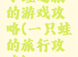 小蛙之旅的游戏攻略(一只蛙的旅行攻略)