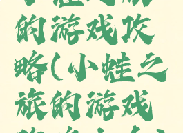 小蛙之旅的游戏攻略(小蛙之旅的游戏攻略大全)