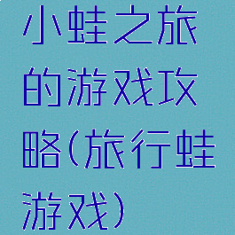 小蛙之旅的游戏攻略(旅行蛙游戏)