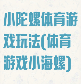 小陀螺体育游戏玩法(体育游戏小海螺)