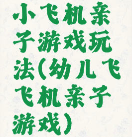 小飞机亲子游戏玩法(幼儿飞飞机亲子游戏)