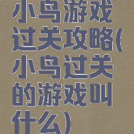 小鸟游戏过关攻略(小鸟过关的游戏叫什么)