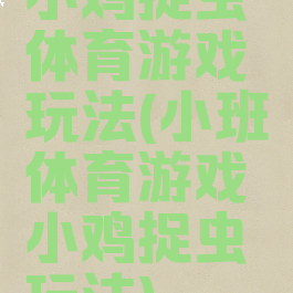 小鸡捉虫体育游戏玩法(小班体育游戏小鸡捉虫玩法)